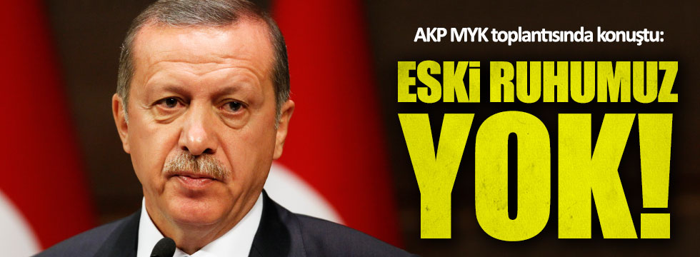 Erdoğan: Eski ruhumuz yok