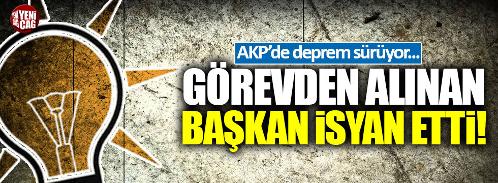 AKP'de görevden alınan başkan isyan etti!