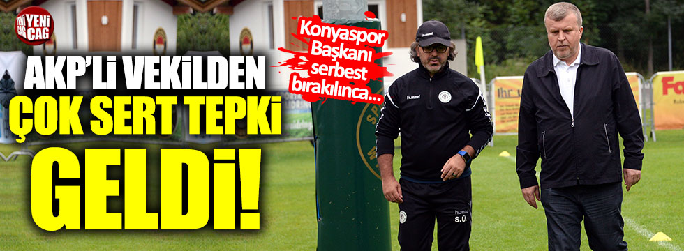 Konyaspor Başkanı'nın serbest bırakımasına AKP'li vekilden tepki!