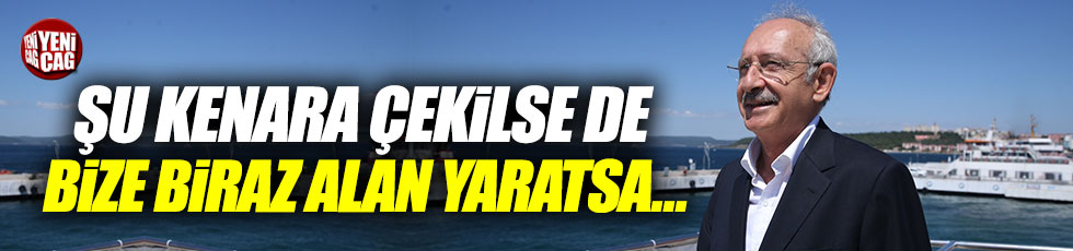Kılıçdaroğlu: "Şu kenara çekilse de bize biraz alan yaratsa..."