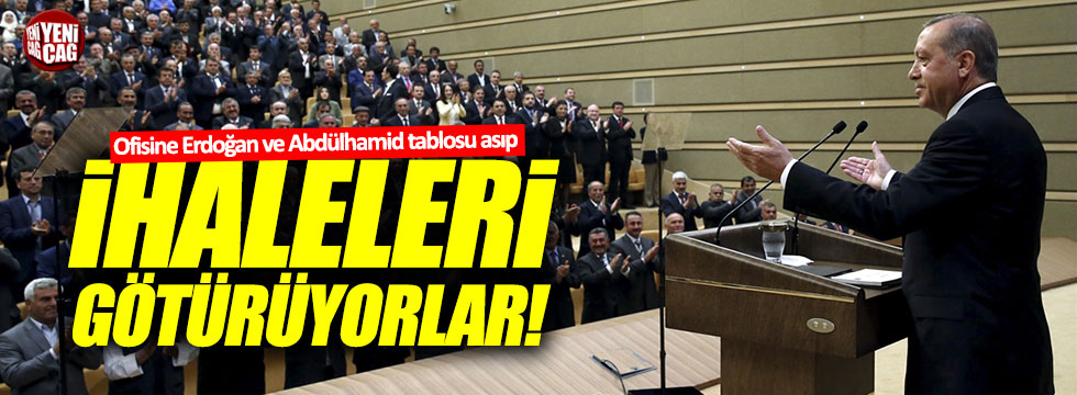 "Ofisine Erdoğan ve Abdülhamid tablosu asıp, ihaleleri götürüyorlar"