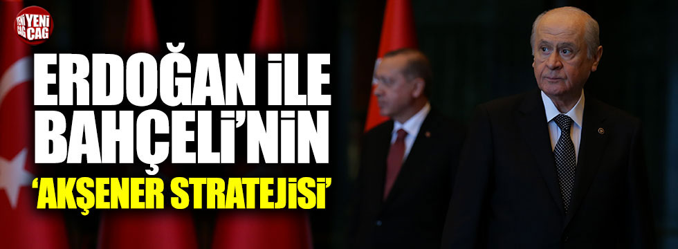 Erdoğan ile Bahçeli'nin, Akşener stratejisi!