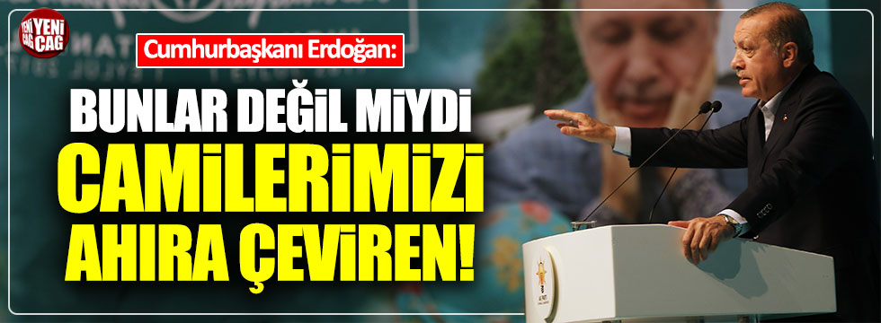Erdoğan: "Bunlar değil miydi camilerimizi ahıra çeviren!"