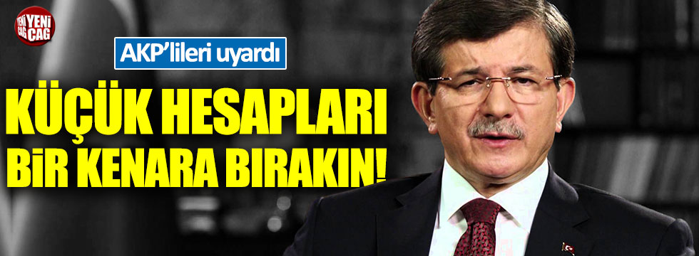 Davutoğlu AKP'lileri uyardı: Küçük hesapları bir kenara bırakın