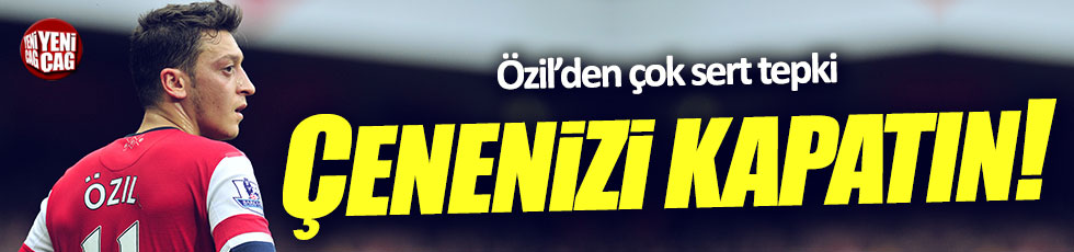 Mesut Özil: Çenenizi kapatın!