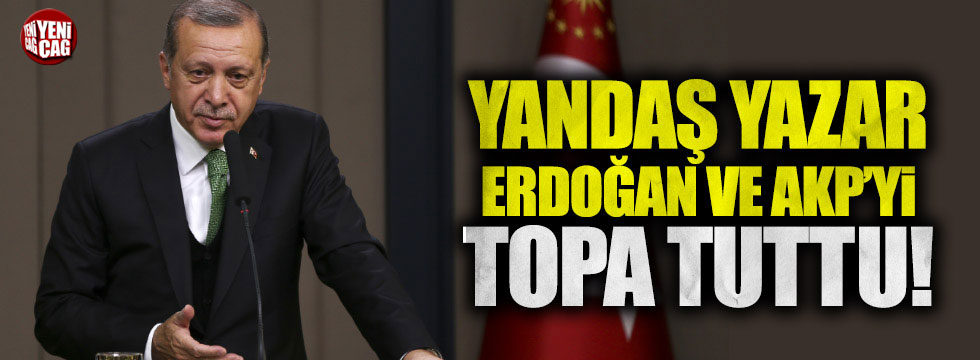 Yandaş yazar Erdoğan ve AKP'yi topa tuttu!