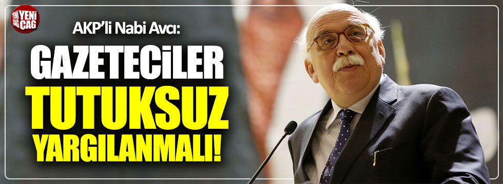AKP'li Nabi Avcı: Gazeteciler tutuksuz yargılanmalı