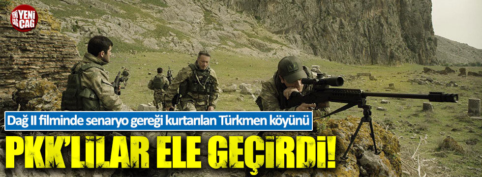 Dağ II filminde kurtarılan Türkmen köyü, PKK'lıların eline geçti