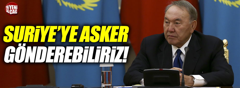 Nazarbayev: "Suriye'ye asker gönderebiliriz"