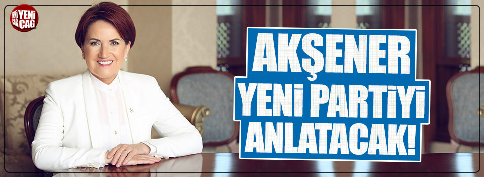 Meral Akşener 'Yeni Parti'yi anlatacak