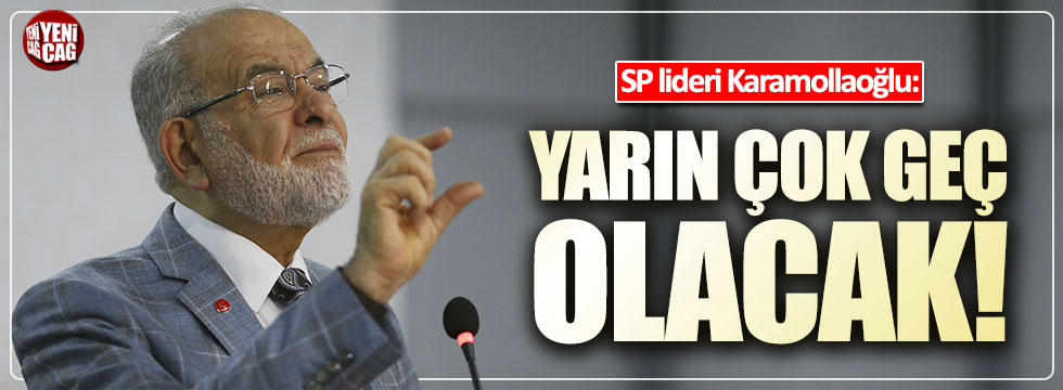 SP lideri Karamollaoğlu: Yarın çok geç olacak