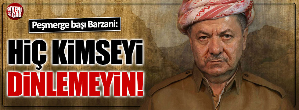 Barzani: Kimseyi dinlemeyin