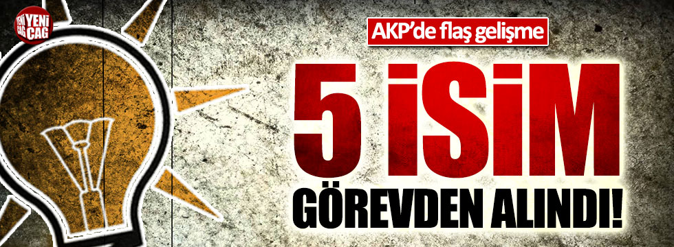 AKP'li 5 isim görevden alındı