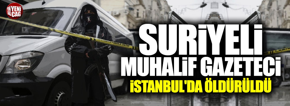 Suriyeli muhalif gazeteci İstanbul'da öldürüldü
