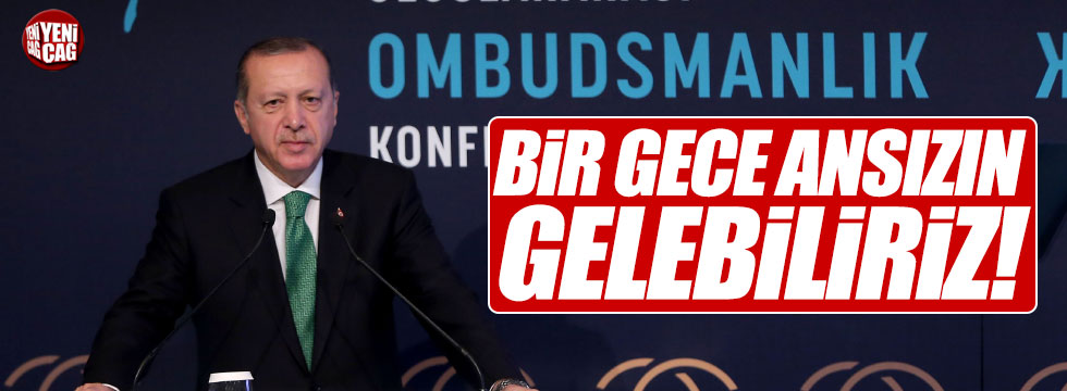 Erdoğan: "Bir gece ansızın gelebiliriz"