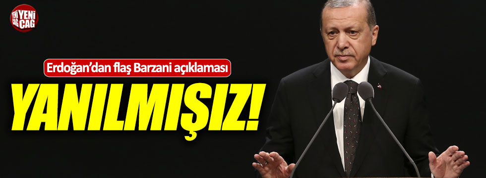 Erdoğan'dan Barzani açıklaması: "Yanılmışız"