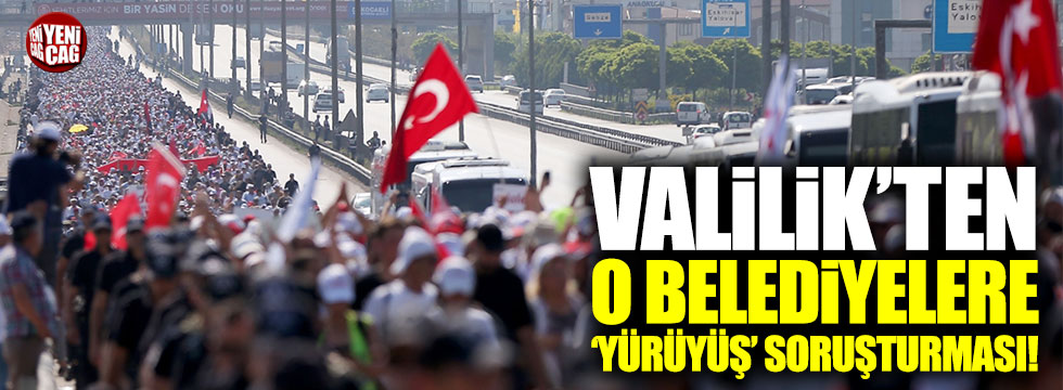 İstanbul Valiliği'nden CHP’li belediyelere ‘Adalet Yürüyüşü’ soruşturması!