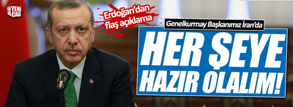 Erdoğan: Genelkurmay Başkanımız İran'da, her şeye hazır olalım