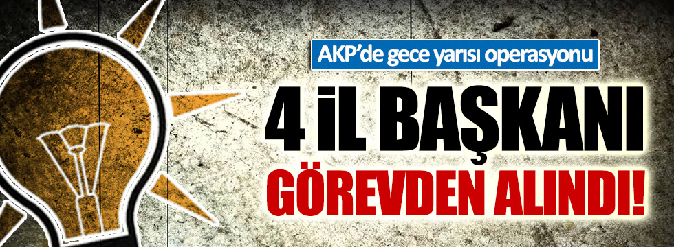 AKP'de 4 il başkanı görevden alındı