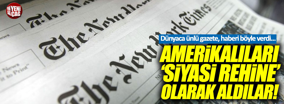 NYT: "ABD vatandaşları Türkiye'de 'siyasi rehine' olarak hapse atıldı"