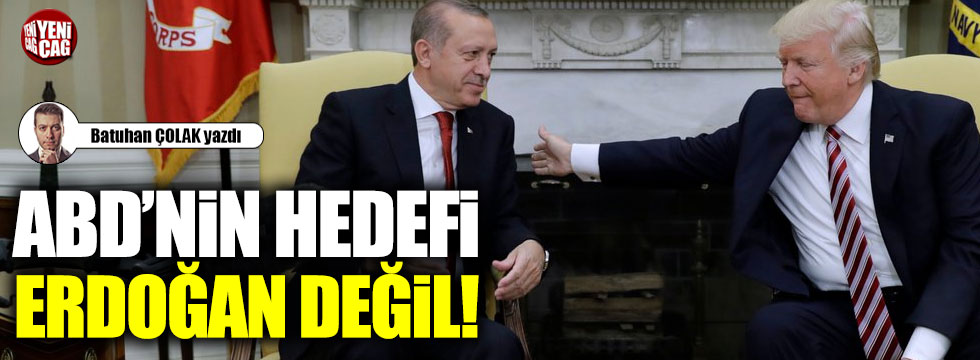 ABD'nin hedefi Erdoğan değil!