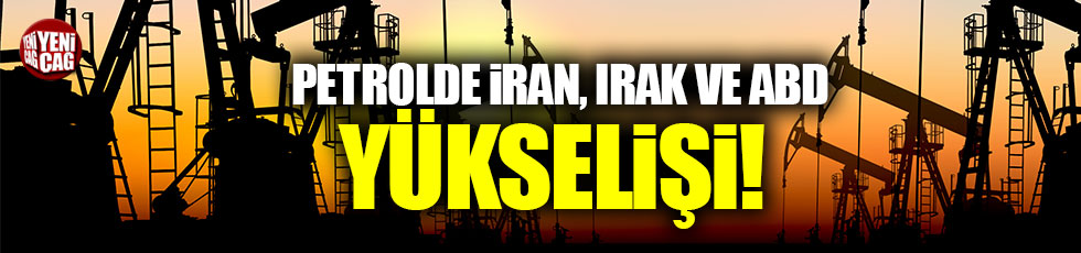 Petrolde Irak-İran-ABD yükselişi