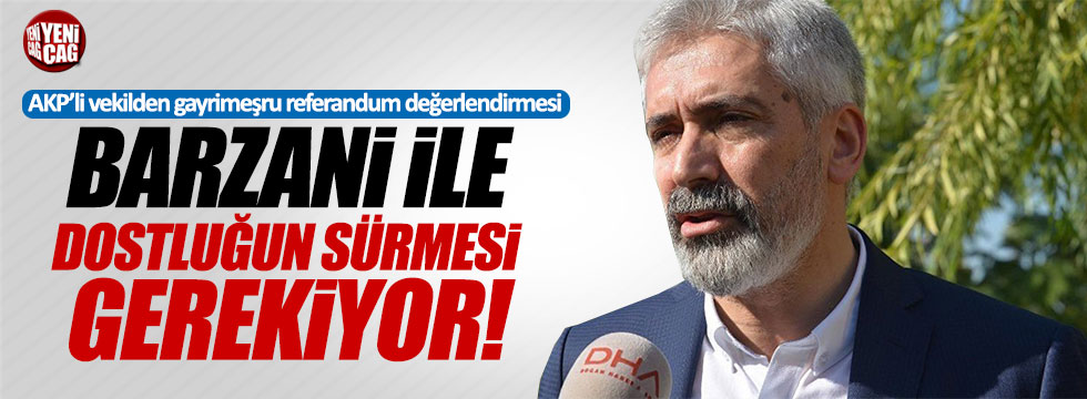AKP'li Ensarioğlu: "Barzani ile dostluğun sürmesi gerekiyor"
