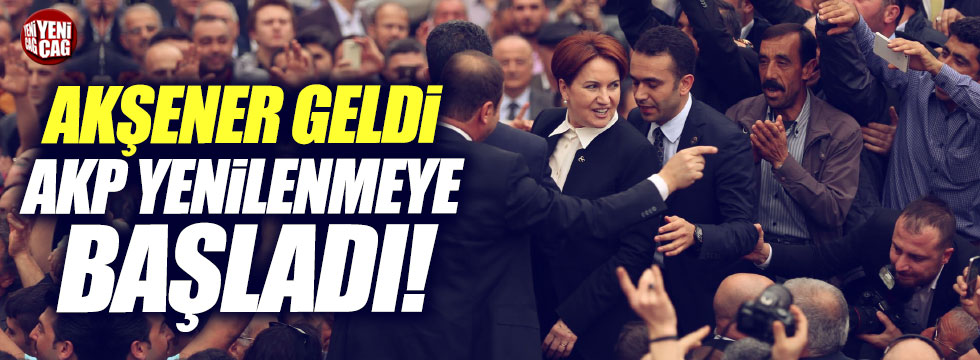 "Akşener geldi, AKP yenilenmeye başladı!"