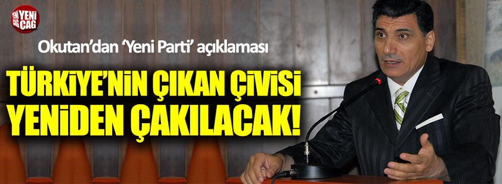 Okutan: Türkiye'nin çıkan çivisi yeniden çakılacak!