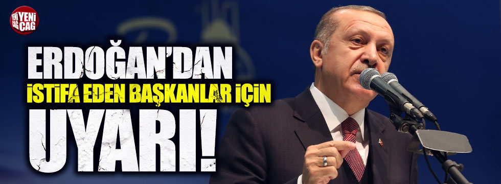 Erdoğan'dan istifa eden belediye başkanları için uyarı