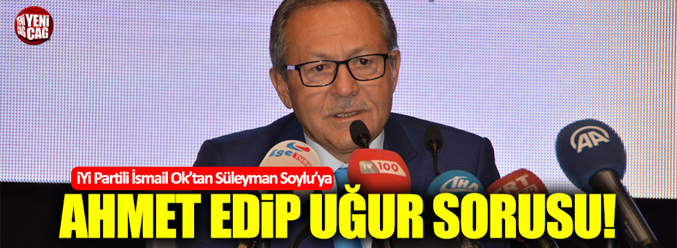 İsmail Ok'tan Süleyman Soylu'ya, Ahmet Edip Uğur sorusu!