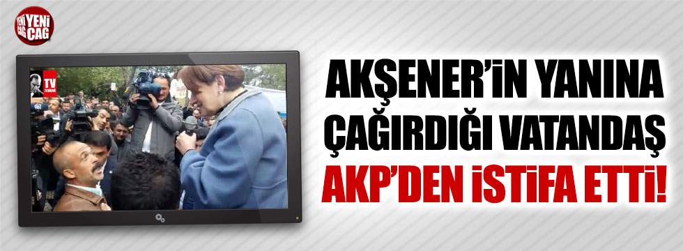Akşener’in yanına çağırdığı vatandaş AKP’den istifa etti