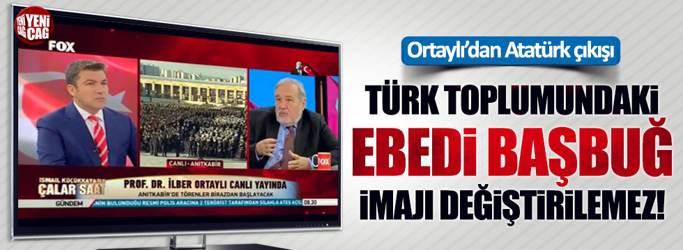 İlber Ortaylı: "Türk toplumundaki ebedi başbuğ imajı değiştirilemez!"