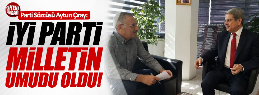 Aytun Çıray: "İYİ Parti milletin umudu"