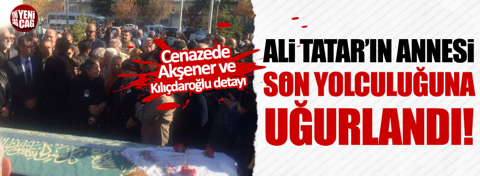 Ali Tatar'ın annesi son yolculuğuna uğurlandı