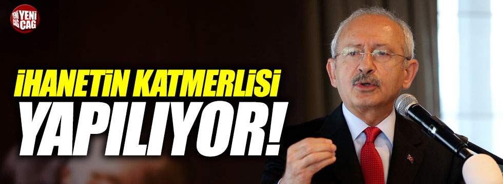 Kılıçdaroğlu "İhanetin katmerlisi yapılıyor"