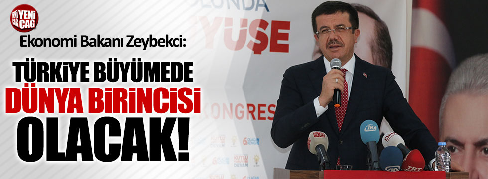 Ekonomi Bakanı Zeybekci: "Türkiye büyümede dünya birincisi olacak"