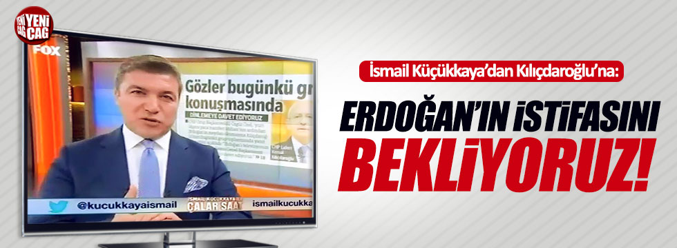 İsmail Küçükkaya: "Erdoğan'ın istifasını bekliyoruz"