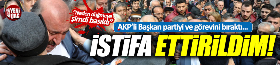 AKP'li Başkan: 'İstifa ettiriliyorum'
