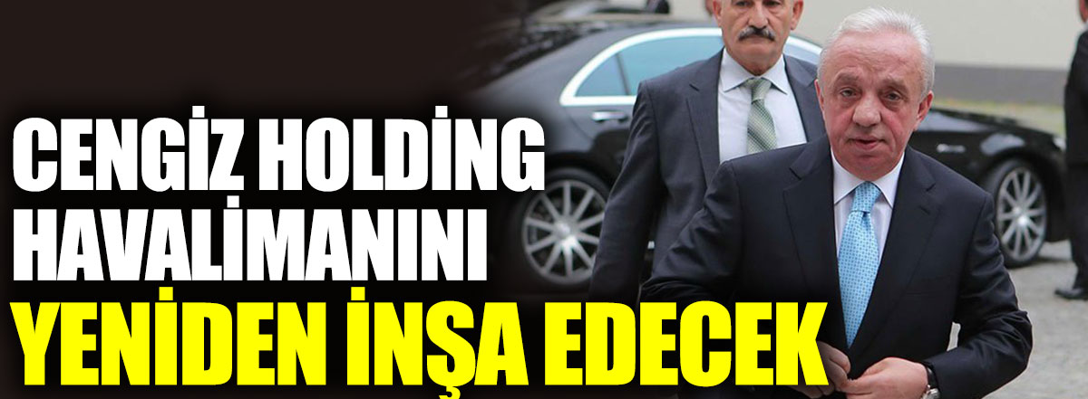 Cengiz Holding Havalimanini Yeniden Insa Edecek