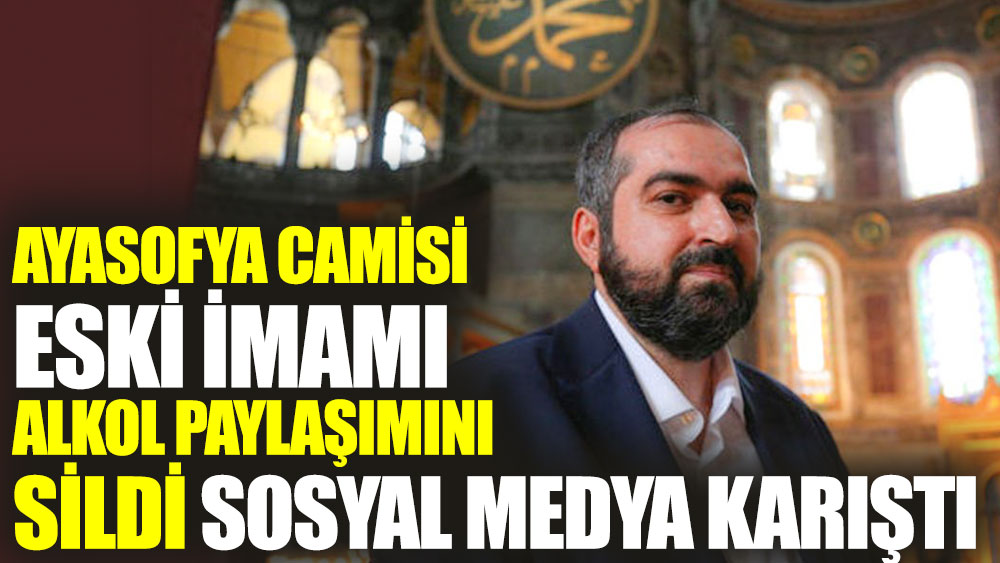 Ayasofya Camisi Eski Imami Alkol Paylasimini Sildi Sosyal Medya Karisti