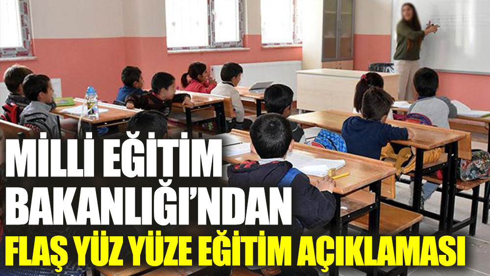 Milli Eğitim Bakanlığı'ndan flaş yüz yüze eğitim açıklaması