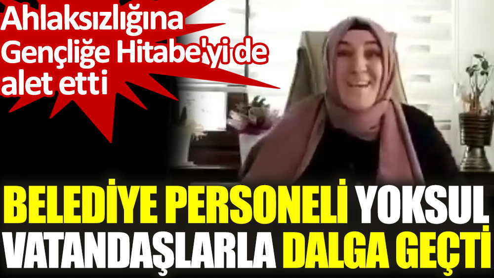 akp li belediyenin personeli yoksul vatandaslarla dalga gecti ahlaksizligina genclige hitabe yi de alet etti