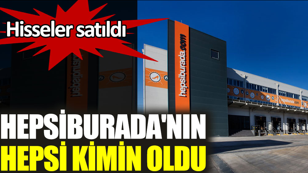 hisseler satildi hepsiburada nin hepsi kimin oldu hisseler satildi hepsiburada nin hepsi kimin oldu