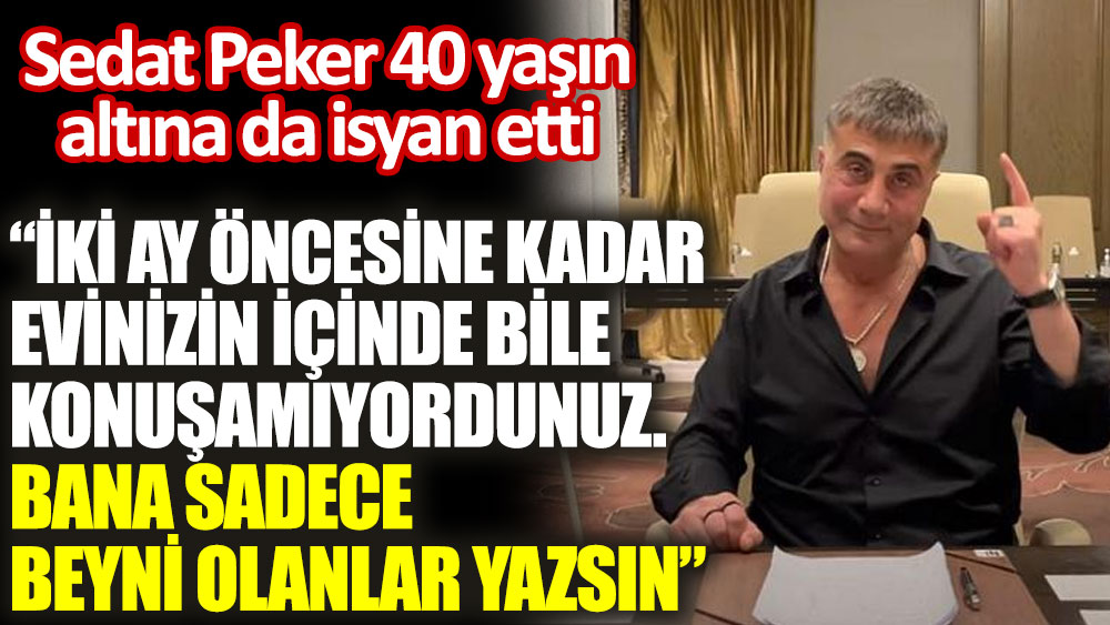 Sedat Peker also rebelled under the age of 40.  “You couldn’t even talk inside your house until two months ago. Only those with brains should write to me”