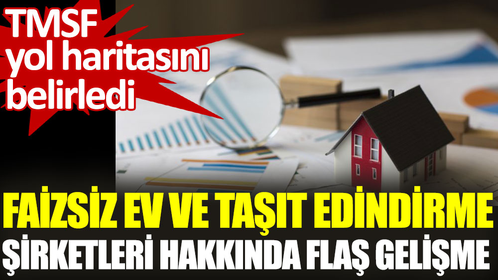 Faizsiz ev ve taşıt edindirme şirketleri hakkında flaş gelişme