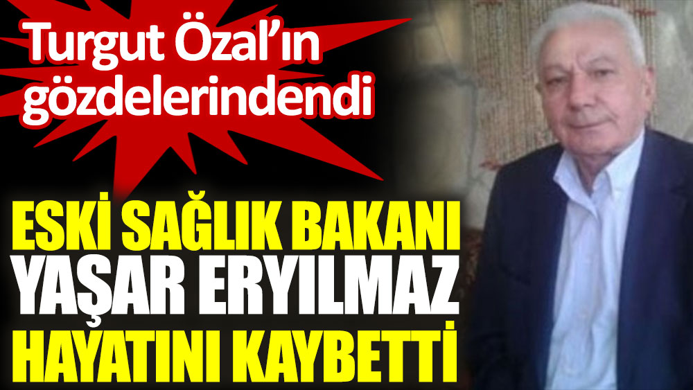 Eski Sağlık Bakanı Yaşar Eryılmaz hayatını kaybetti