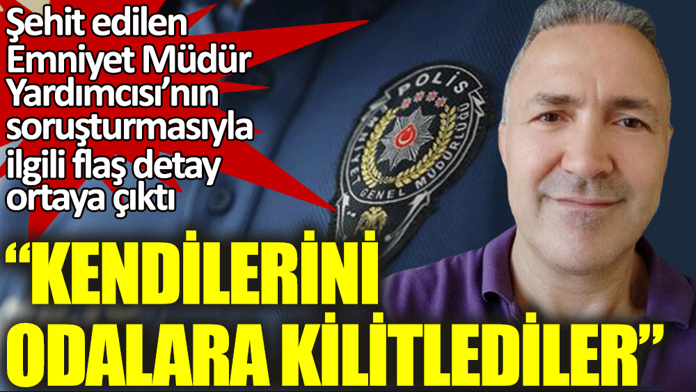 sehit edilen emniyet mudur yardimcisi nin sorusturmasiyla ilgili flas gelisme