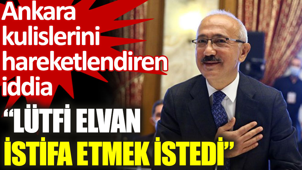 Ankara Kulislerini Hareketlendiren Iddia Lutfi Elvan Istifa Etmek Istedi