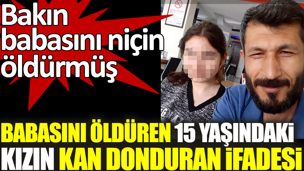 babasini olduren 15 yasindaki kizin kan donduran ifadesi ortaya cikti